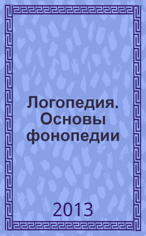 Логопедия. Основы фонопедии : учебное пособие для студентов высших учебных заведений, обучающихся по специальности 050715 (031800) - логопедия