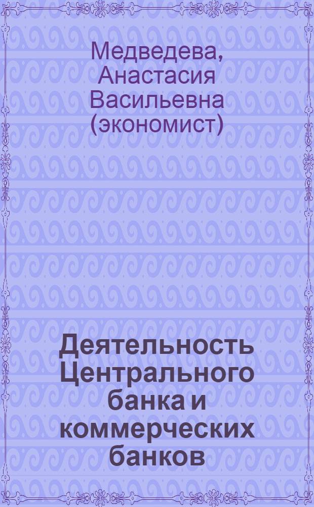 Деятельность Центрального банка и коммерческих банков : учебное пособие : для студентов специальностей 080502 "Экономика и управление на предприятии (машиностроение)", 080105 "Финансы и кредит", 080109 "Бухгалтерский учет и аудит"