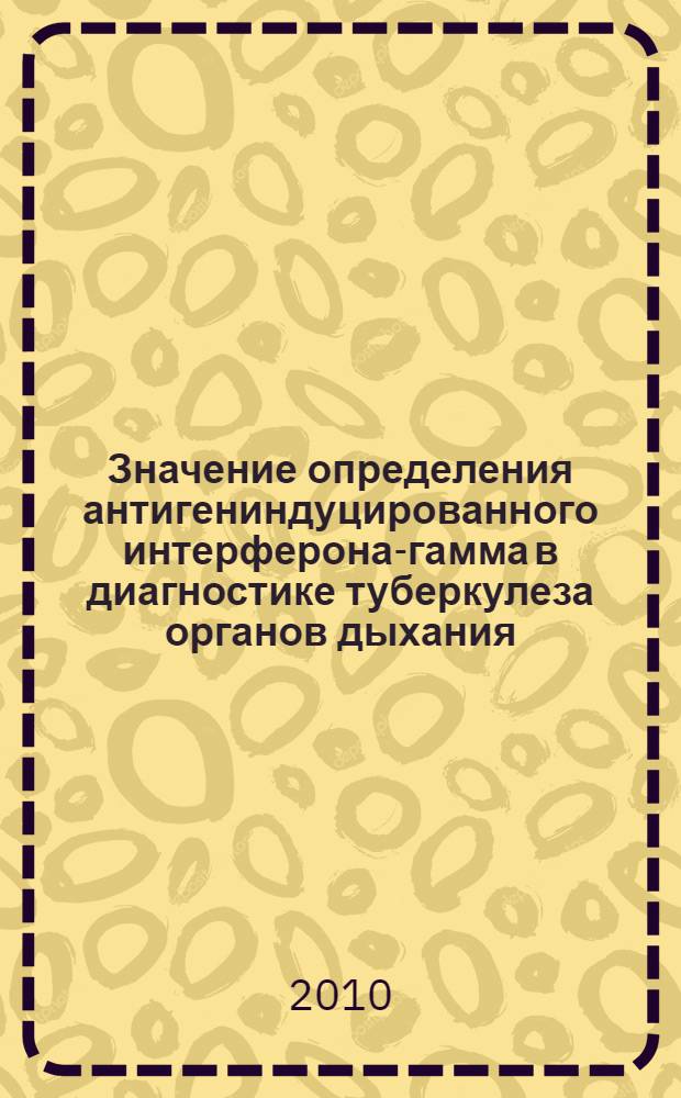 Значение определения антигениндуцированного интерферона-гамма в диагностике туберкулеза органов дыхания : автореферат диссертации на соискание ученой степени к. м. н. : специальность 14.01.16 <фтизиатрия>