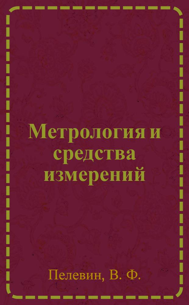 Метрология и средства измерений : учебное пособие для студентов учреждений высшего образования по техническим и технологическим специальностям : соответствует Федеральному государственному образовательному стандарту 3-го поколения