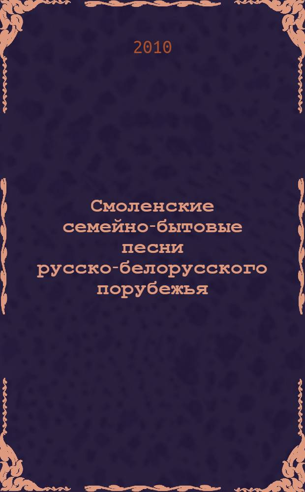 Смоленские семейно-бытовые песни русско-белорусского порубежья (Генезис. Вариативность.Поэтика) : автореферат диссертации на соискание ученой степени к. филол. н. : специальность 10.01.09 <фольклористика>