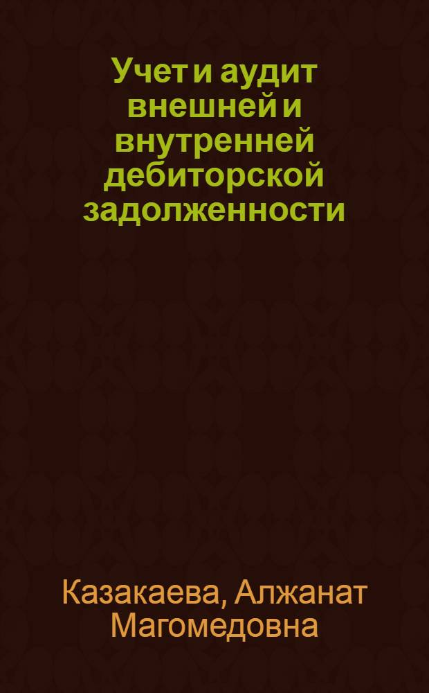 Учет и аудит внешней и внутренней дебиторской задолженности : автореферат диссертации на соискание ученой степени к. э. н. : специальность 08.00.12 <бух. учет>