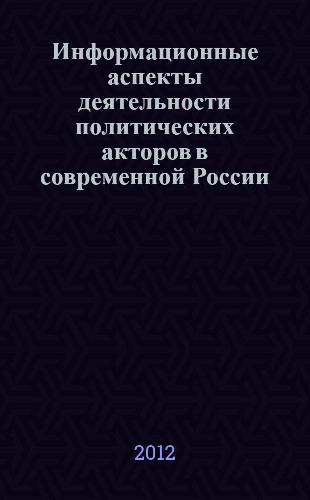 Информационные аспекты деятельности политических акторов в современной России: инструменты, модели, PR-технологии : сборник научных трудов