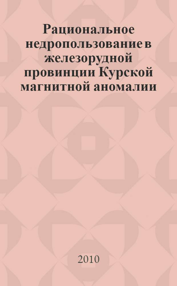 Рациональное недропользование в железорудной провинции Курской магнитной аномалии (проблемы и пути их решения) : автореферат диссертации на соискание ученой степени д. г. н. : специальность 25.00.36 <геоэкология>