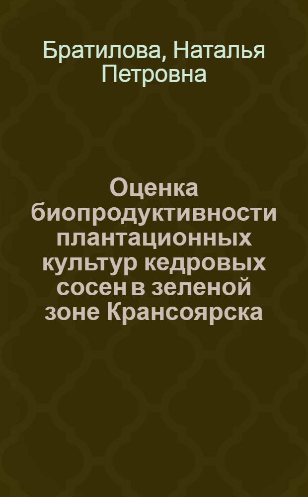 Оценка биопродуктивности плантационных культур кедровых сосен в зеленой зоне Крансоярска : монография