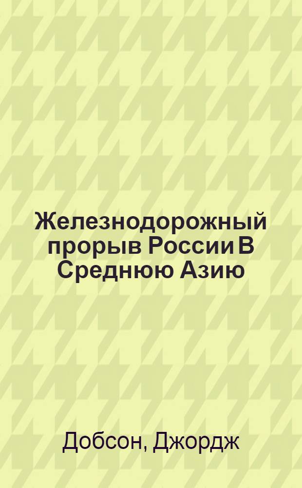 Железнодорожный прорыв России В Среднюю Азию : заметки о путешествии из Санкт-Петербурга в Самарканд