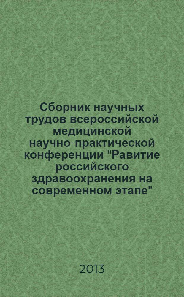 Сборник научных трудов всероссийской медицинской научно-практической конференции "Равитие российского здравоохранения на современном этапе", [г. Мурманск, 28 марта 2013 г.]