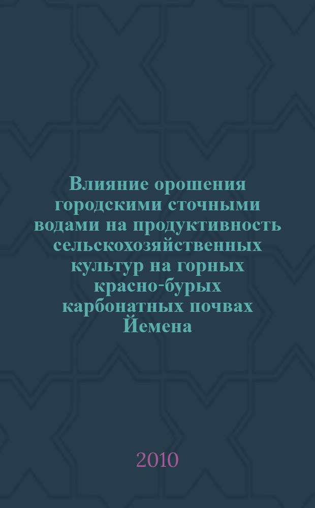 Влияние орошения городскими сточными водами на продуктивность сельскохозяйственных культур на горных красно-бурых карбонатных почвах Йемена : автореферат диссертации на соискание ученой степени к. с.- х. н. : специальность 06.01.02 <мелиорация>