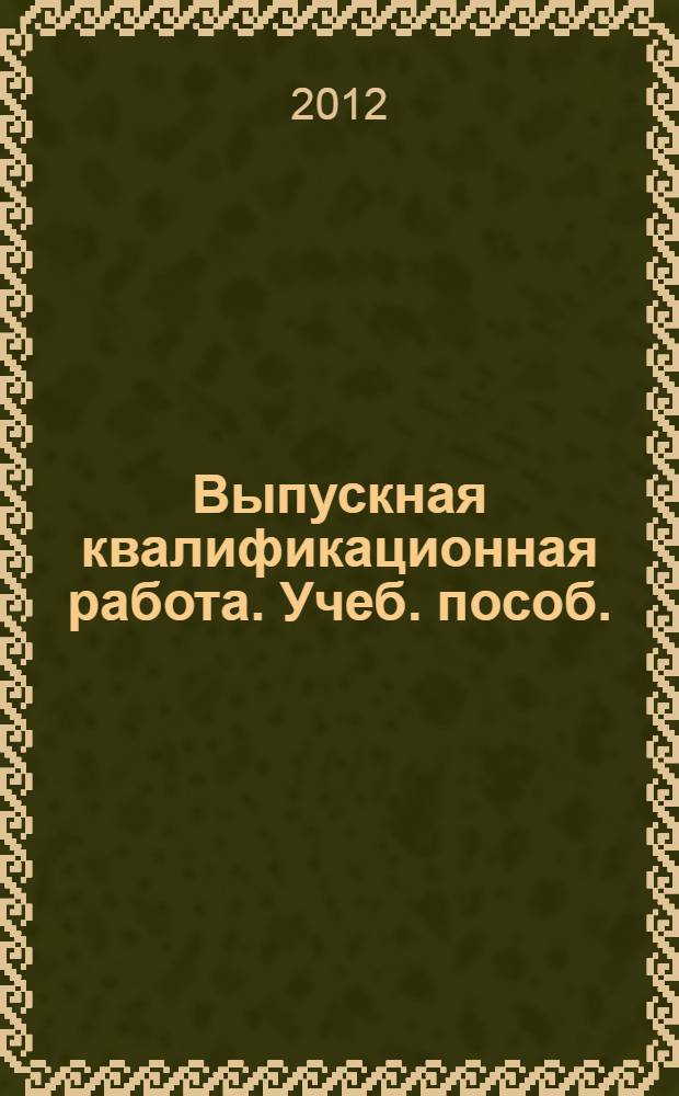 Выпускная квалификационная работа. Учеб. пособ.