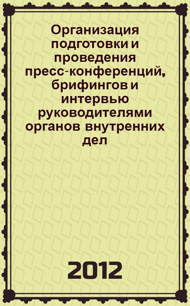 Организация подготовки и проведения пресс-конференций, брифингов и интервью руководителями органов внутренних дел : учебно-методическое пособие