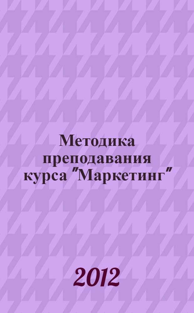 Методика преподавания курса "Маркетинг" : учебное пособие