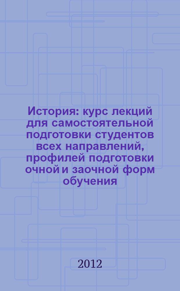 История : курс лекций для самостоятельной подготовки студентов всех направлений, профилей подготовки очной и заочной форм обучения. Ч. 1