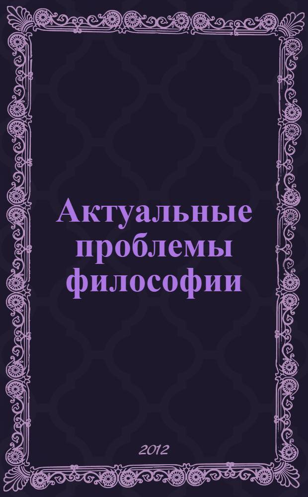 Актуальные проблемы философии : сборник научных работ студентов и молодых ученых по итогам Всероссийской научно-практической конференции с молодежным участием