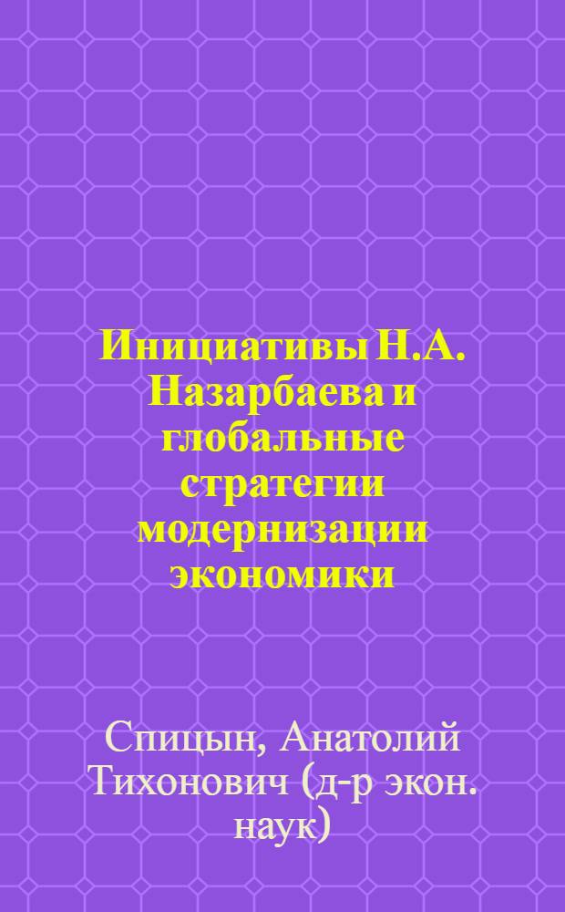 Инициативы Н.А. Назарбаева и глобальные стратегии модернизации экономики = Initiatives og N.A. Nazarbayev and global strategies of economy modernization
