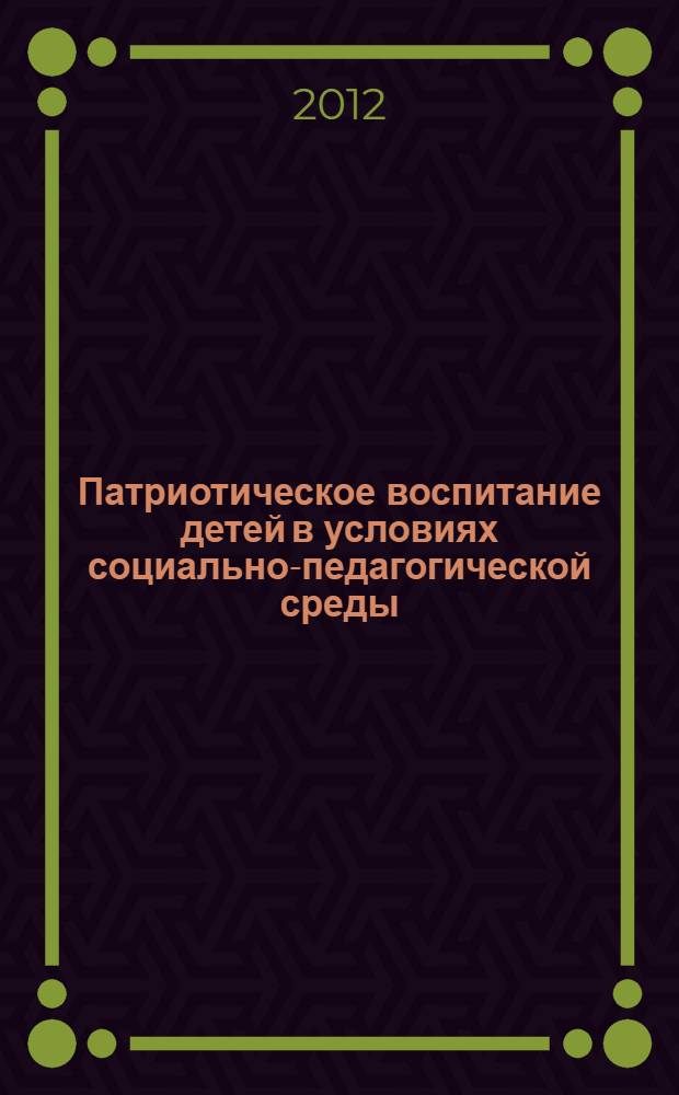 Патриотическое воспитание детей в условиях социально-педагогической среды : сборник материалов XII Областной открытой научно-практической педагогической конференции, 16 мая 2012 года : в 2 ч