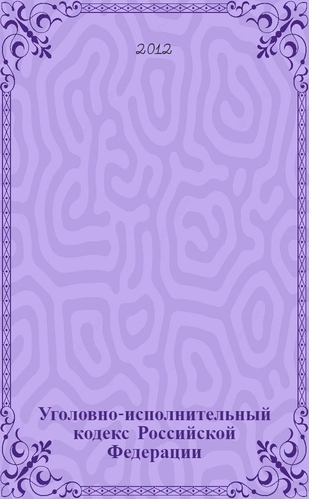 Уголовно-исполнительный кодекс Российской Федерации : текст с изменениями и дополнениями на 25 ноября 2012 года : от 8 января 1997 года N° 1-ФЗ : принят Государственной Думой 18 декабря 1996 года : одобрен Советом Федерации 25 декабря 1996 года : Федеральный закон от 3 мая 2012 г. N° 45-ФЗ ... Федеральный закон от 8 января 1998 г. N° 11-ФЗ