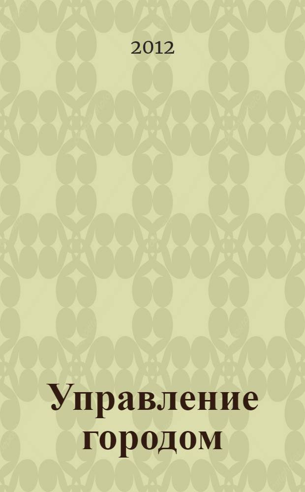 Управление городом: наследие В.И. Вернадского и современная управленческая мысль : сборник материалов IV Международной научно-практической конференции (г. Белгород, 20-21 декабря 2012 г.)