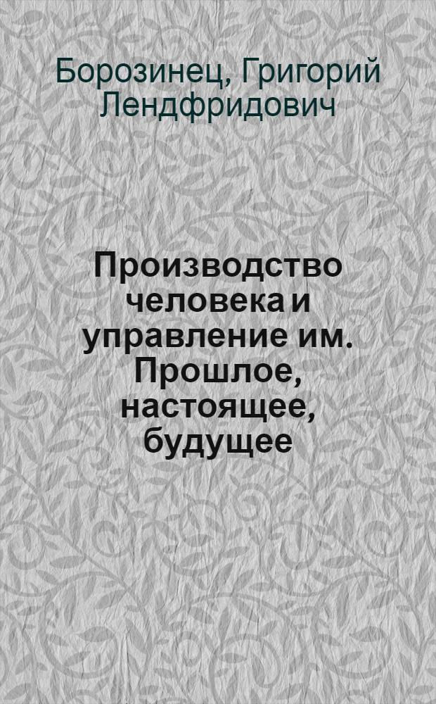 Производство человека и управление им. Прошлое, настоящее, будущее