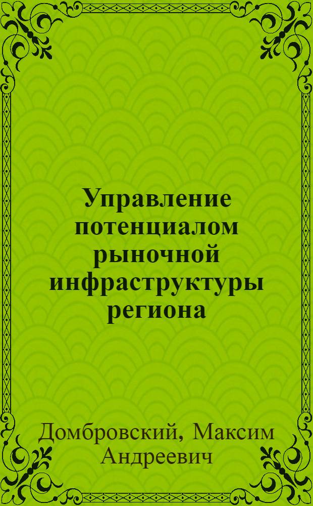 Управление потенциалом рыночной инфраструктуры региона : автореферат диссертации на соискание ученой степени к. э. н. : специальность 08.00.05 <Экономика и управление народным хозяйством>