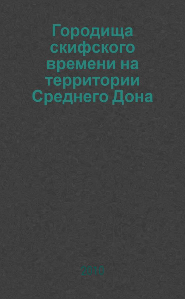 Городища скифского времени на территории Среднего Дона (как исторический источник) : автореферат диссертации на соискание ученой степени к. ист. н. : специальность 07.00.06 <Археология>