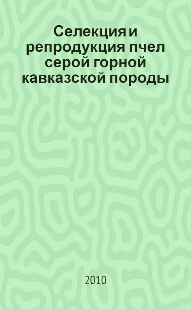 Селекция и репродукция пчел серой горной кавказской породы : автореферат диссертации на соискание ученой степени к. с.-х. н. : специальность 06.02.07 <Разведение, селекция, генетика и воспроизводство сельскохозяйственных животных>