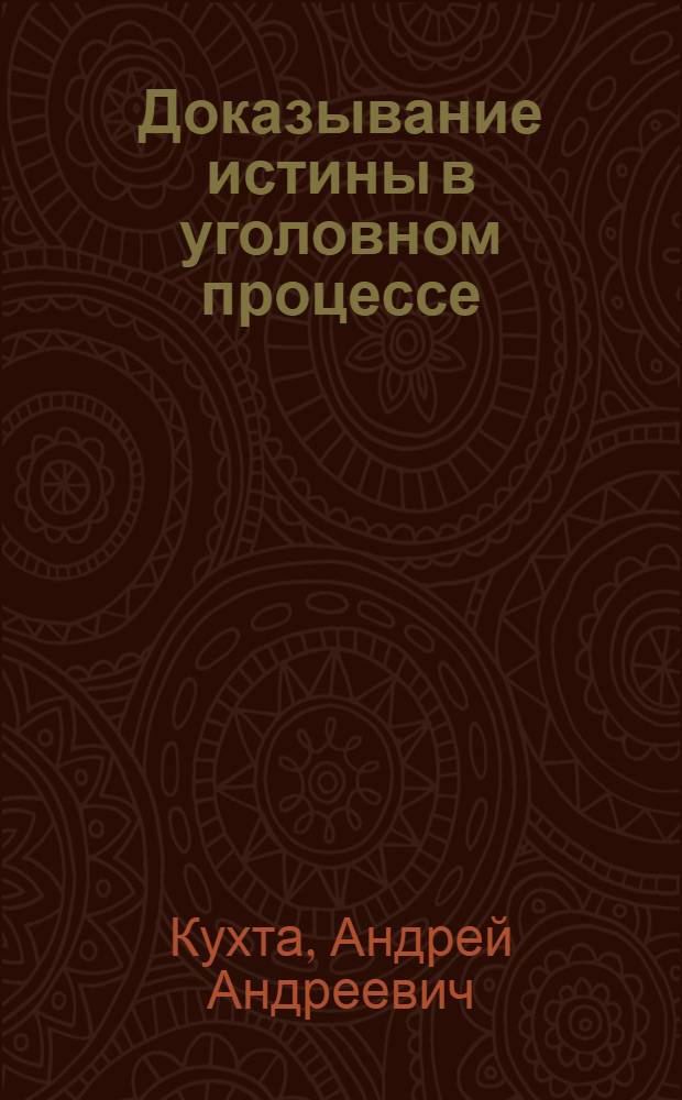 Доказывание истины в уголовном процессе : автореферат диссертации на соискание ученой степени д. ю. н. : специальность 12.00.09 <Уголовный процесс; криминалистика и судебная экспертиза; оперативно-розыскная деятельность>