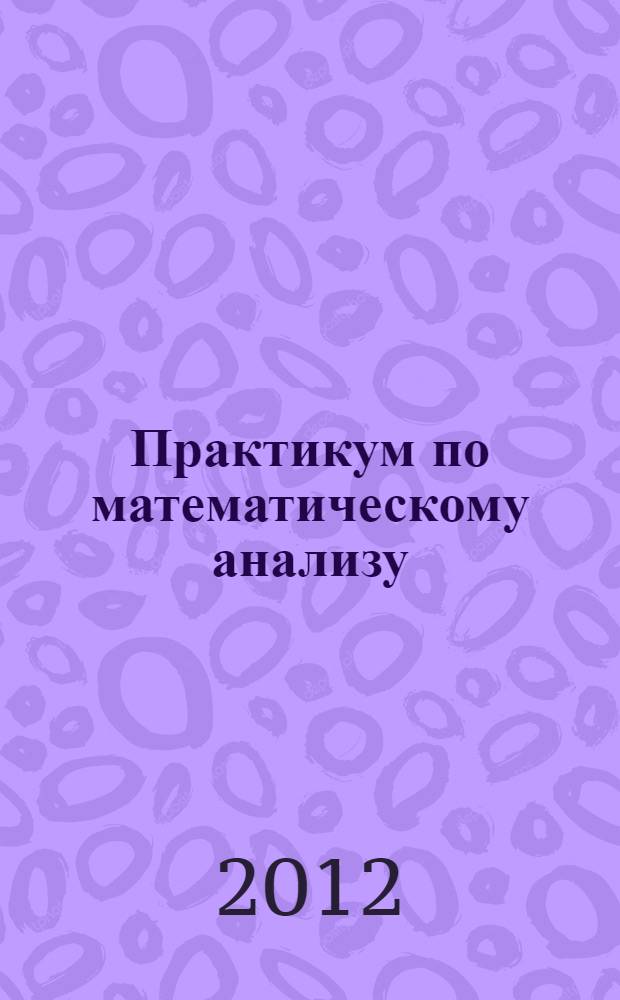 Практикум по математическому анализу : [учебное пособие для бакалаврантов экономических вузов 1-го курса обучения]. Ч. 2