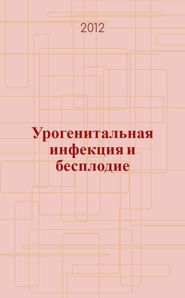 Урогенитальная инфекция и бесплодие : монография
