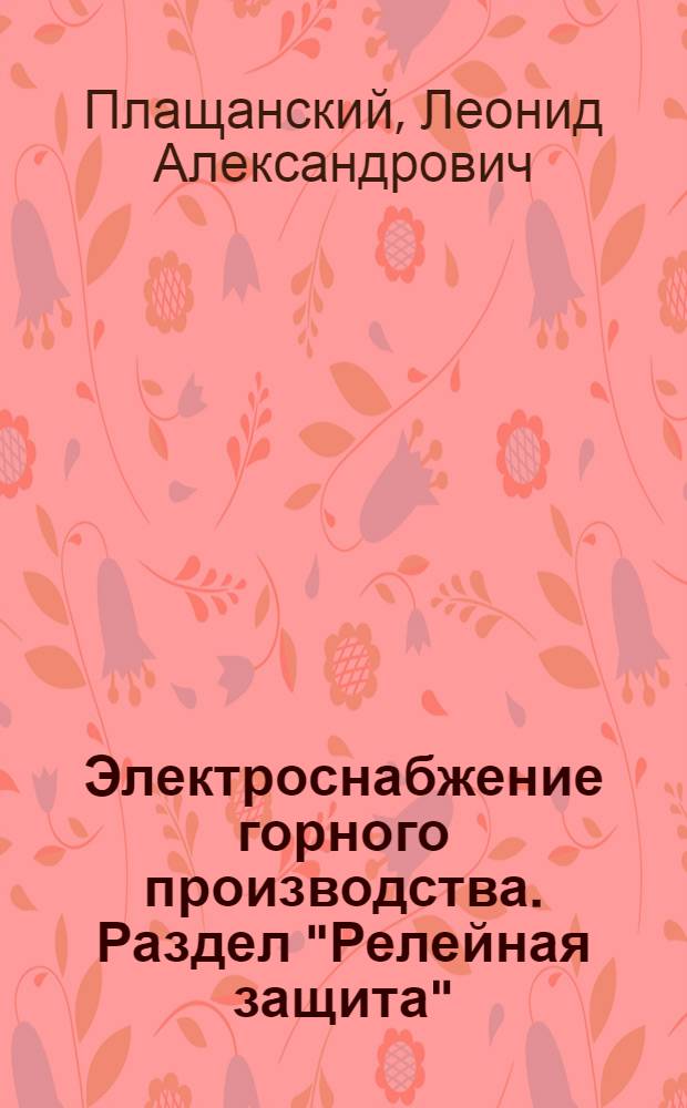 Электроснабжение горного производства. Раздел "Релейная защита" : учебное пособие для студентов вузов, обучающихся по специальности "Электрификация и автоматизация горного производства"
