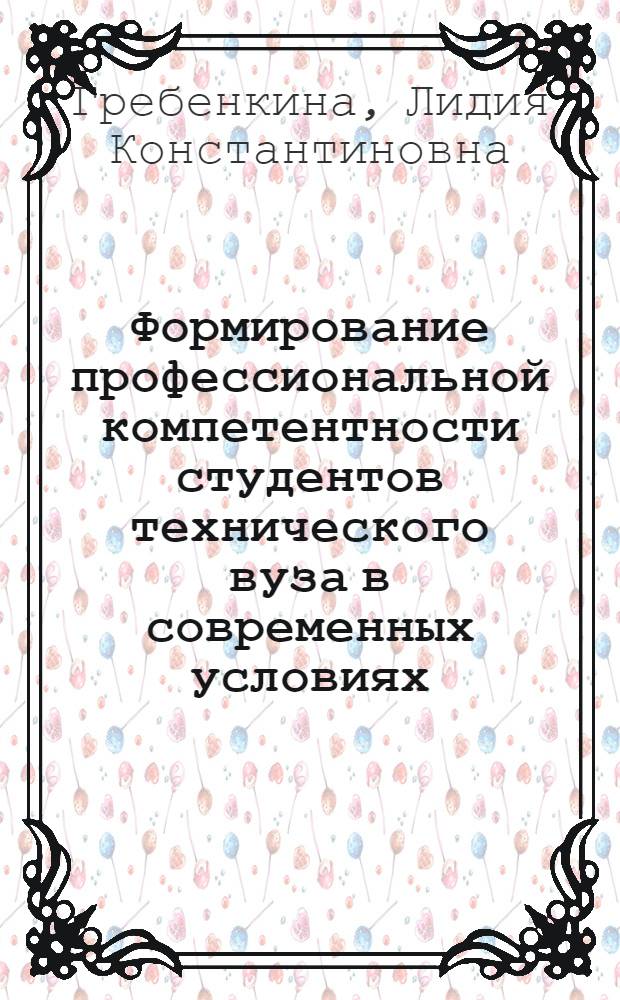 Формирование профессиональной компетентности студентов технического вуза в современных условиях : монография