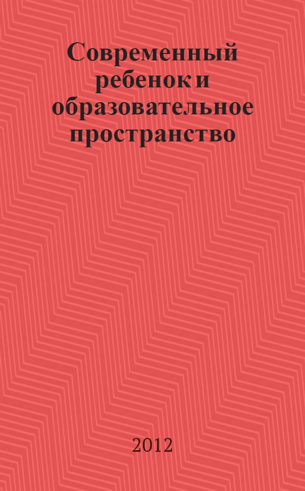 Современный ребенок и образовательное пространство: проблемы и пути реализации : сборник научных материалов V Всероссийской научно-практической конференции, (Новокузнецк, 24 мая 2012 г.) [в 2 ч. Ч. 1