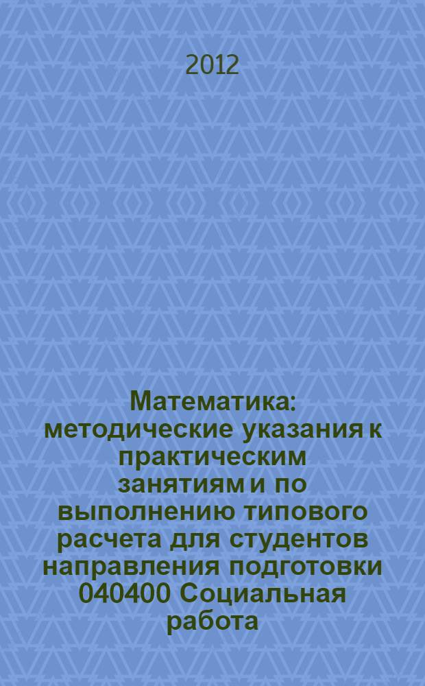 Математика : методические указания к практическим занятиям и по выполнению типового расчета для студентов направления подготовки 040400 Социальная работа
