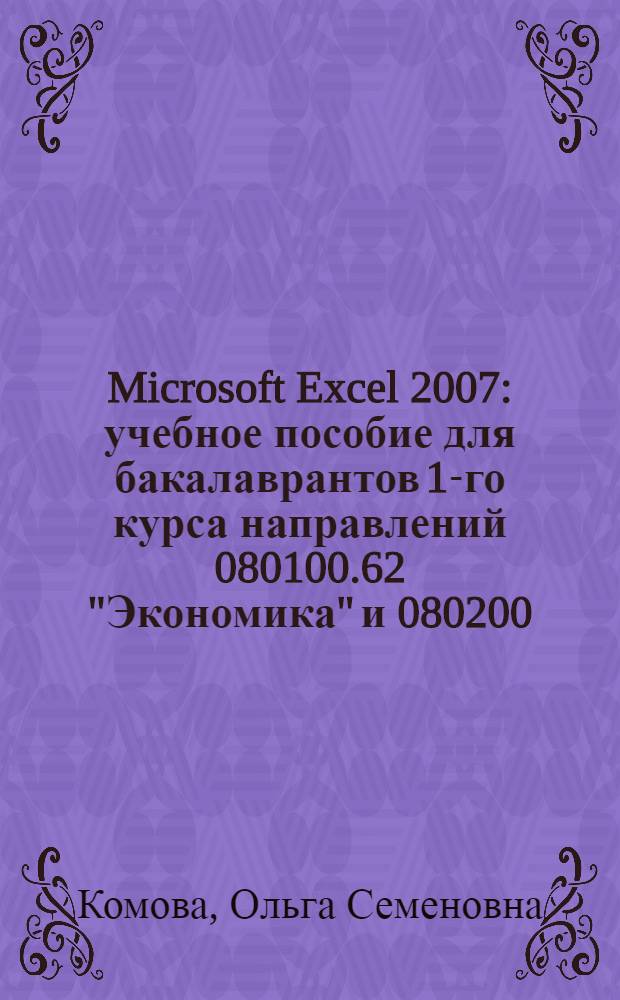 Microsoft Excel 2007 : учебное пособие для бакалаврантов 1-го курса направлений 080100.62 "Экономика" и 080200.62 "Менеджмент" всех форм обучения