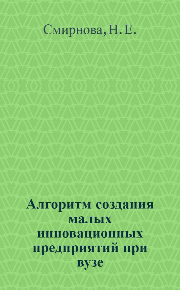Алгоритм создания малых инновационных предприятий при вузе : методическое пособие