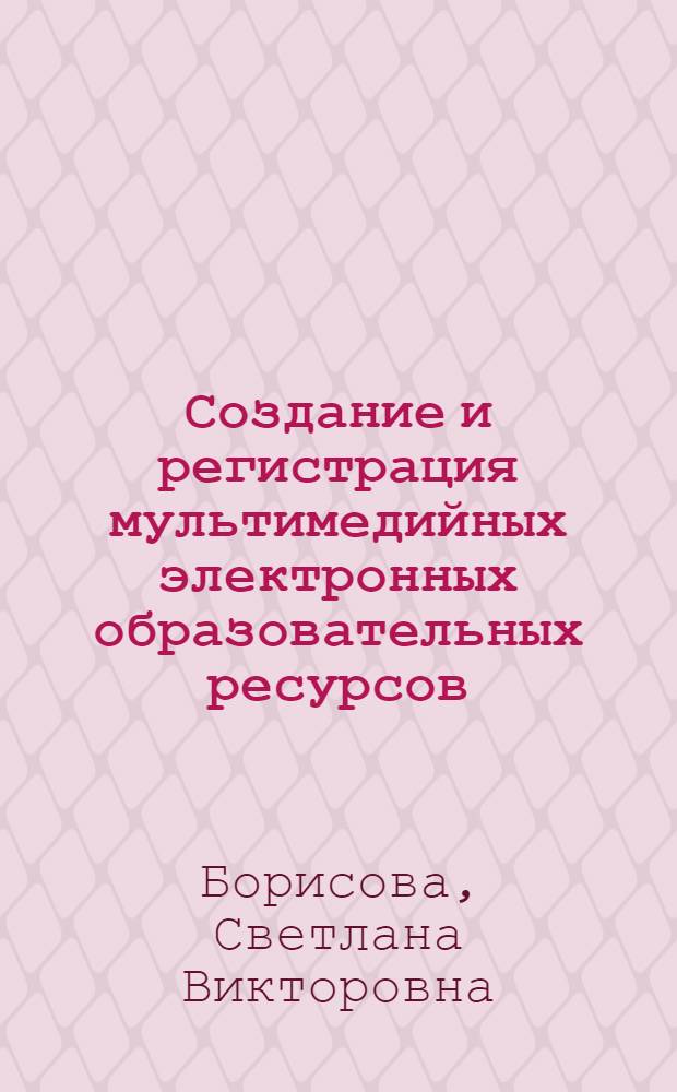 Создание и регистрация мультимедийных электронных образовательных ресурсов : учебно-методическое пособие для преподавателей ТвГУ