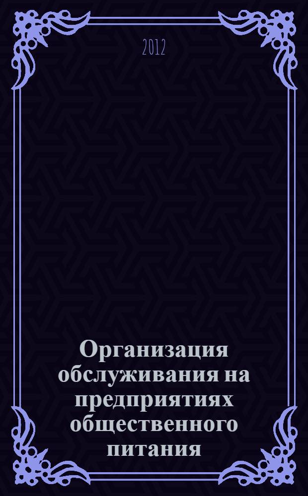 Организация обслуживания на предприятиях общественного питания : учебное пособие : для студентов по направлению 260800.62 "Технология продукции и организация общественного питания"