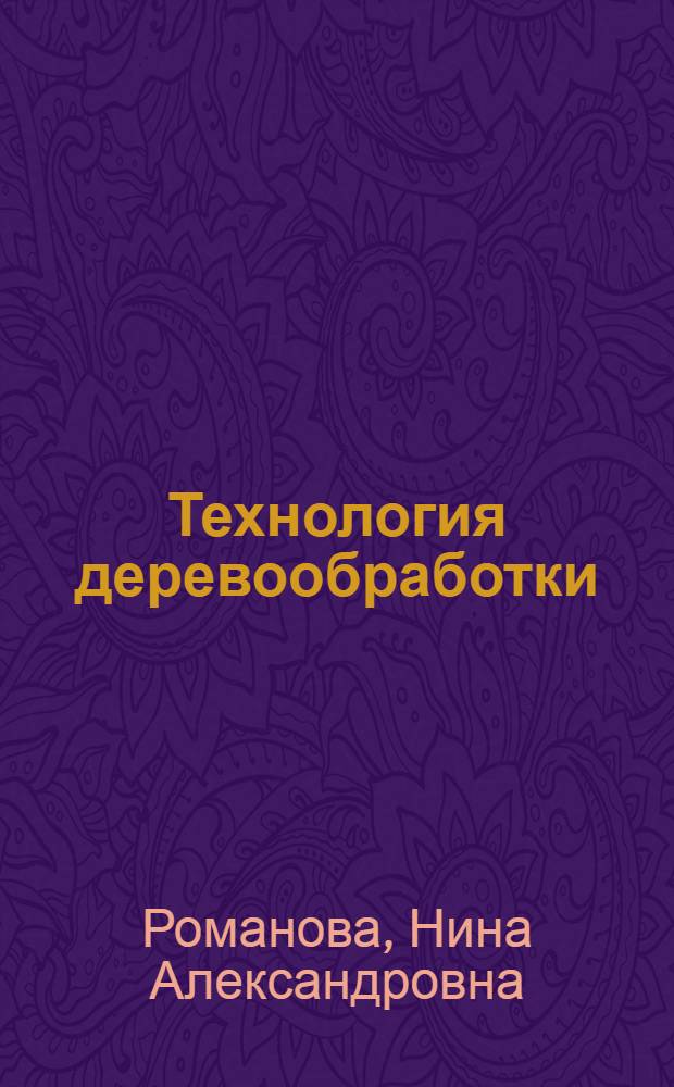 Технология деревообработки : учебное пособие по выполнению курсовой и расчетно-графической работы для студентов специальности 250403, 080502, 150405, 280101, 080109 очной, заочной форм обучения