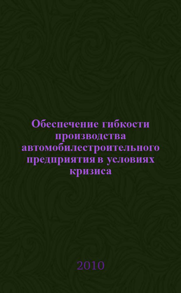Обеспечение гибкости производства автомобилестроительного предприятия в условиях кризиса : автореферат диссертации на соискание ученой степени к. э. н. : специальность 08.00.05 <эк. и управлен. нар. хоз.>