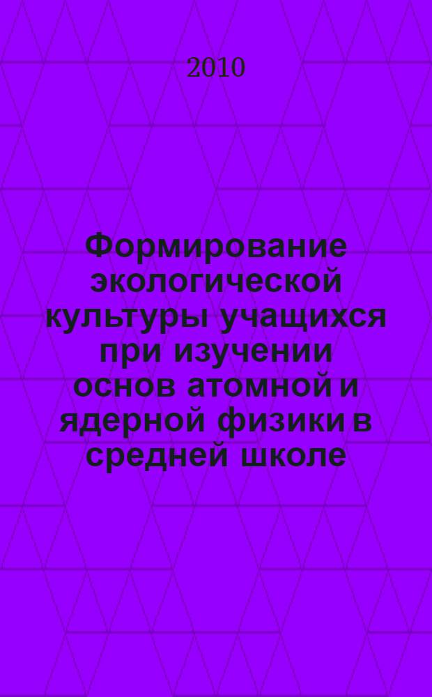 Формирование экологической культуры учащихся при изучении основ атомной и ядерной физики в средней школе : автореферат диссертации на соискание ученой степени к. п. н. : специальность 13.00.02 <Теория и методика обучения и воспитания>