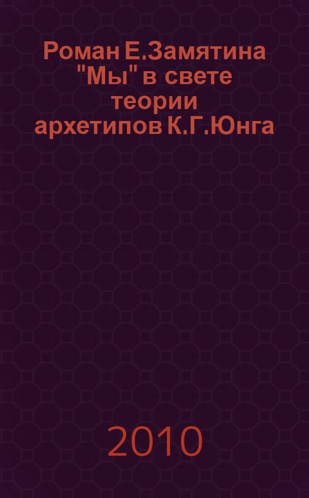 Роман Е.Замятина "Мы" в свете теории архетипов К.Г.Юнга : автореферат диссертации на соискание ученой степени к. филол. н. : специальность 10.01.01 <русская литература>