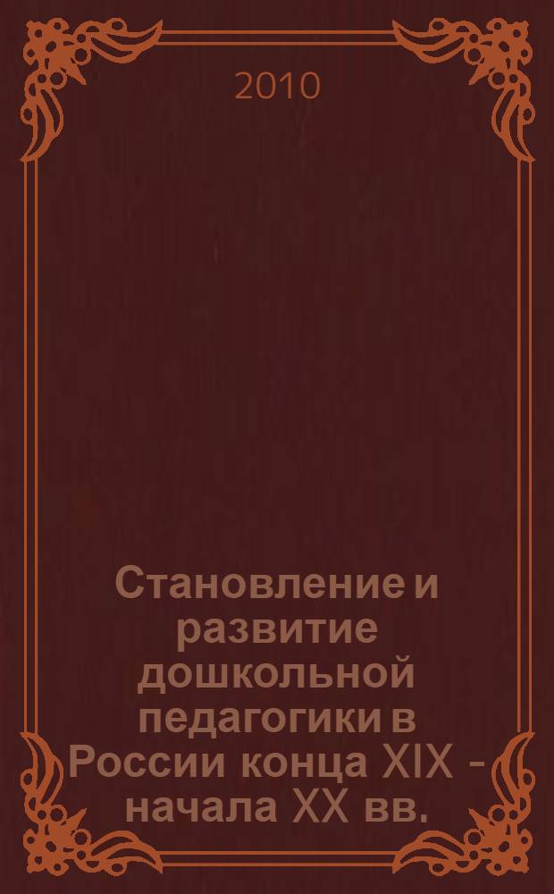 Становление и развитие дошкольной педагогики в России конца XIX - начала XX вв. : автореферат диссертации на соискание ученой степени д. п. н. : специальность 13.00.01 <общая педагогика>