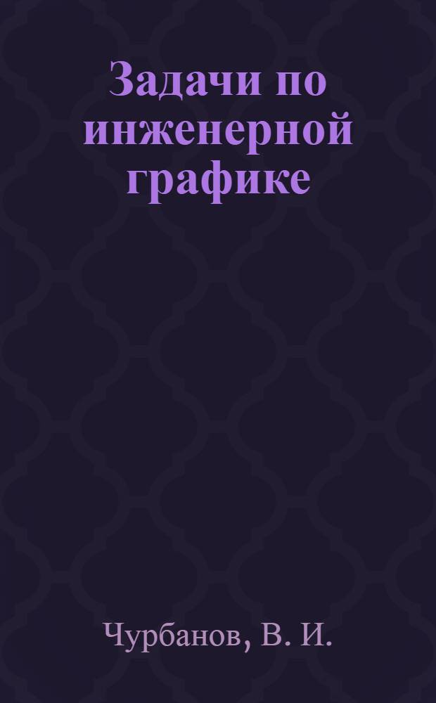 Задачи по инженерной графике: учебное пособие к самост. рботе бакалавров...