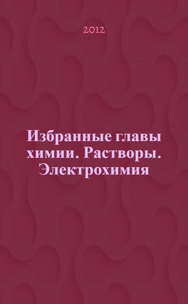 Избранные главы химии. Растворы. Электрохимия : учебное пособие : для студентов 1 курса