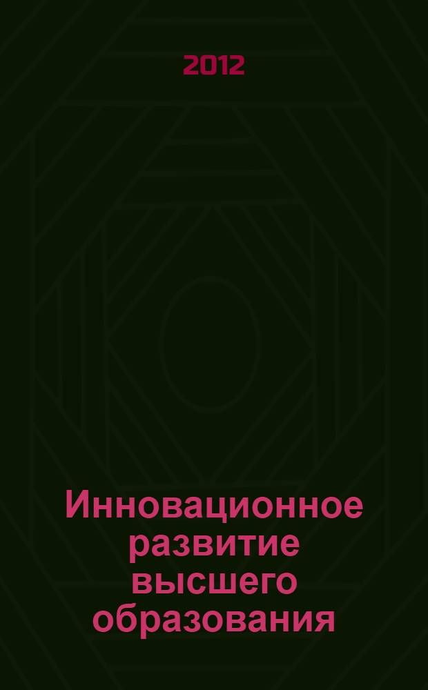 Инновационное развитие высшего образования: проблемы и перспективы : материалы IV вузовской научно-практической конференции преподавателей, молодых исследователей и аспирантов (31 марта 2012 года)