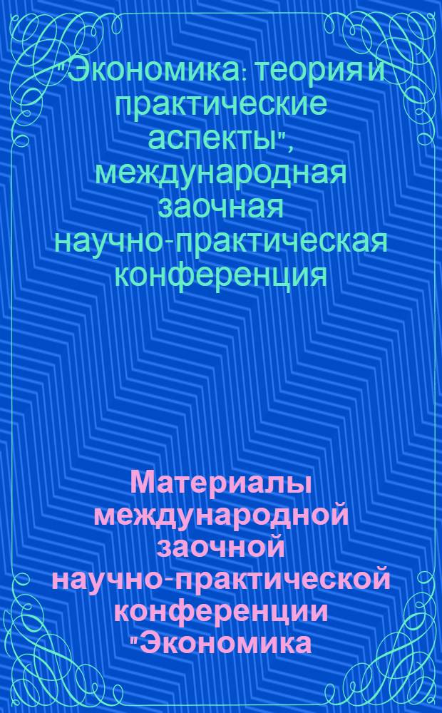 Материалы международной заочной научно-практической конференции "Экономика: теория и практические аспекты", [30 января 2013 г.]
