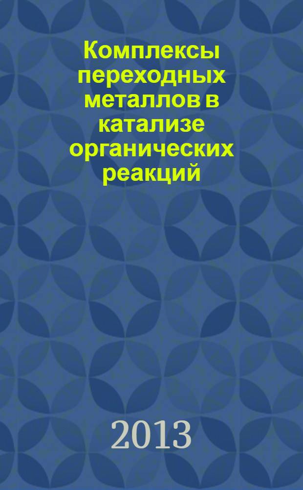 Комплексы переходных металлов в катализе органических реакций : учебное пособие для студентов высших учебных заведений, обучающихся по направлению подготовки "Химическая технология"