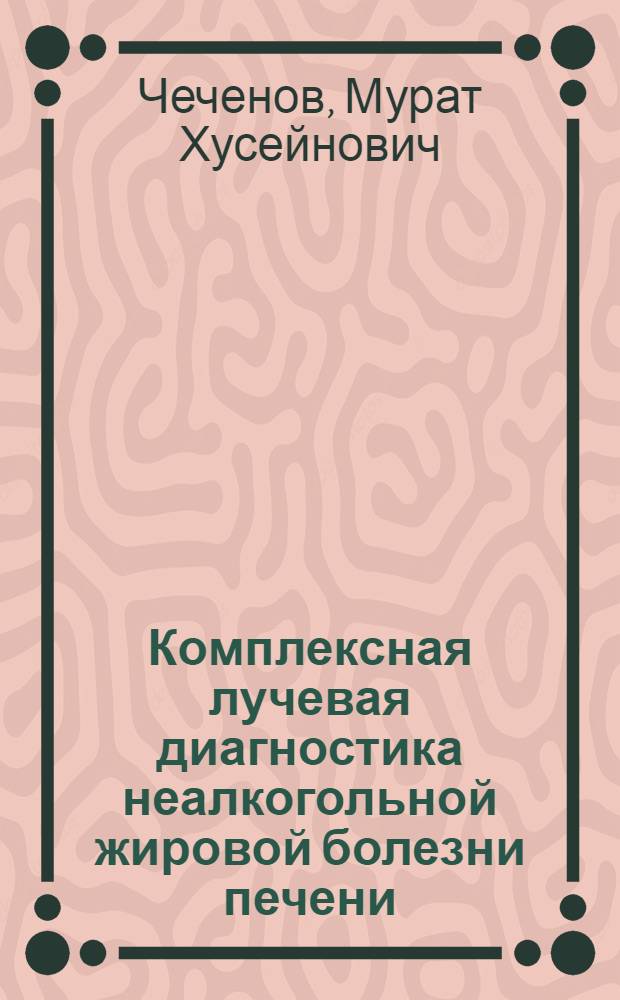 Комплексная лучевая диагностика неалкогольной жировой болезни печени : автореферат диссертации на соискание ученой степени к. м. н. : специальность 14.00.19 <Лучевая диагностика>