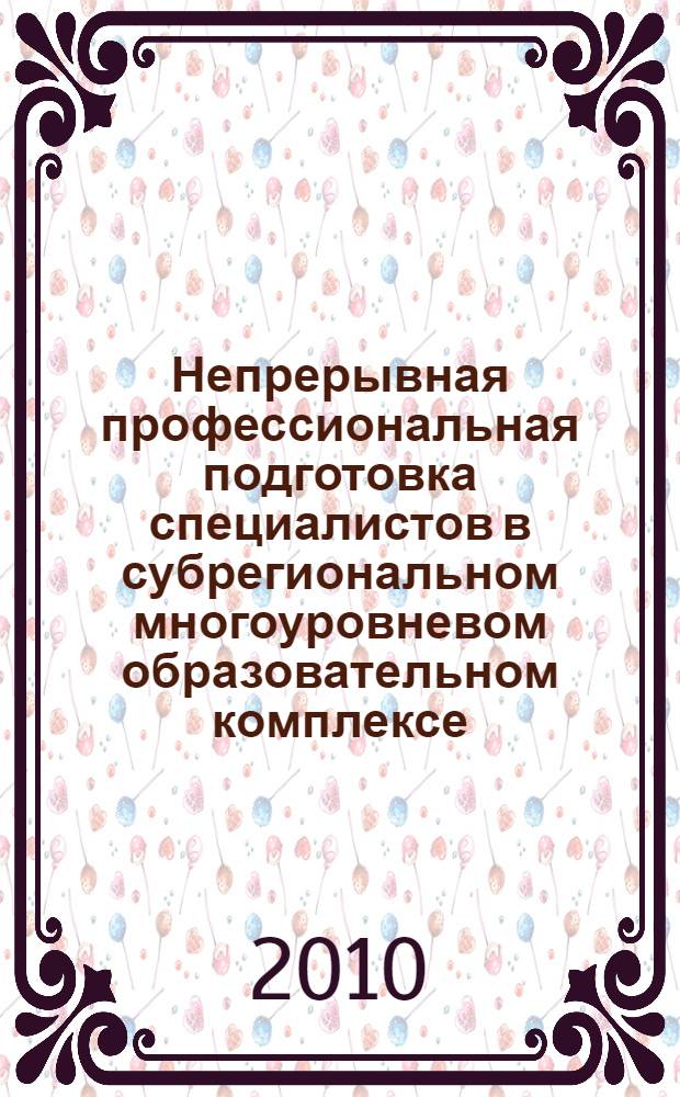 Непрерывная профессиональная подготовка специалистов в субрегиональном многоуровневом образовательном комплексе : автореферат диссертации на соискание ученой степени к. п. н. : специальность 13.00.08 <Теория и методика профессионального образования>