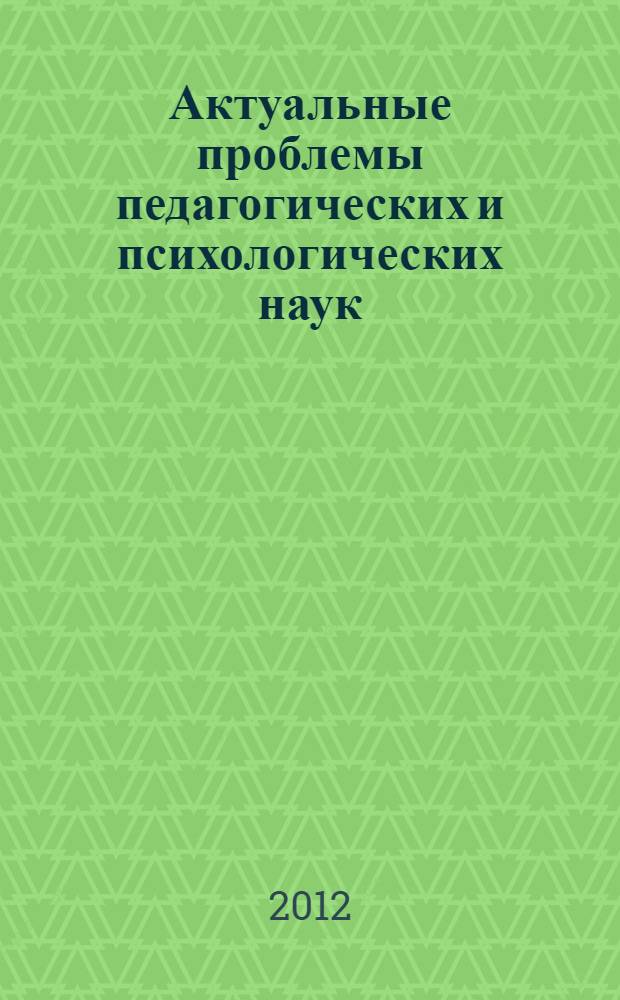 Актуальные проблемы педагогических и психологических наук : материалы Международной заочной научно-практической конференции, 30 июля 2012 г.