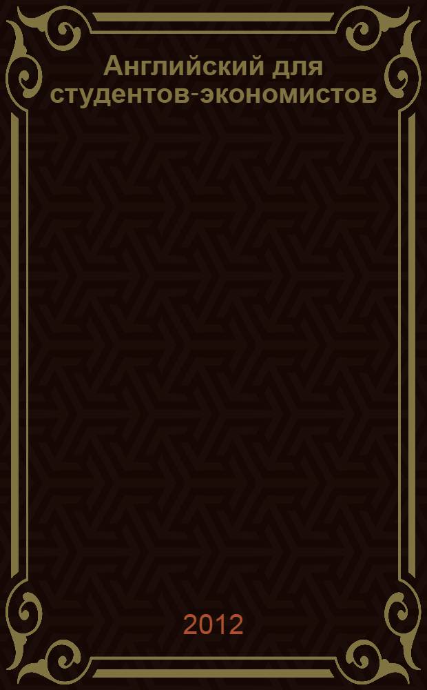 Английский для студентов-экономистов : учебное пособие : для курсантов, слушателей и студентов, обучающихся по специальности 080109.65 - "Бухгалтерский учет, анализ, аудит"